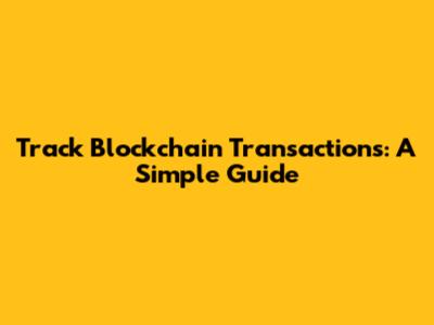 Track Blockchain Transactions: A Simple Guide