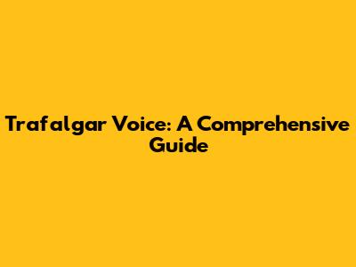 Trafalgar Voice: A Comprehensive Guide