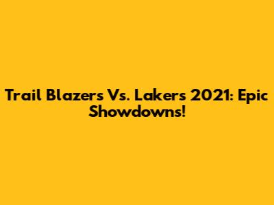 Trail Blazers Vs. Lakers 2021: Epic Showdowns!