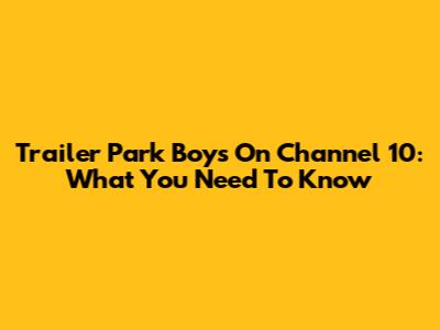 Trailer Park Boys On Channel 10: What You Need To Know