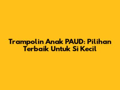 Trampolin Anak PAUD: Pilihan Terbaik Untuk Si Kecil
