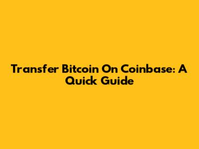 Transfer Bitcoin On Coinbase: A Quick Guide