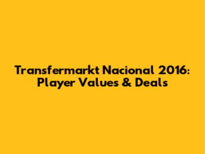 Transfermarkt Nacional 2016: Player Values & Deals