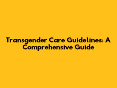 Transgender Care Guidelines: A Comprehensive Guide