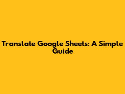Translate Google Sheets: A Simple Guide