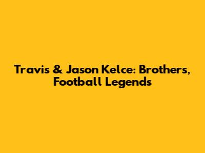 Travis & Jason Kelce: Brothers, Football Legends