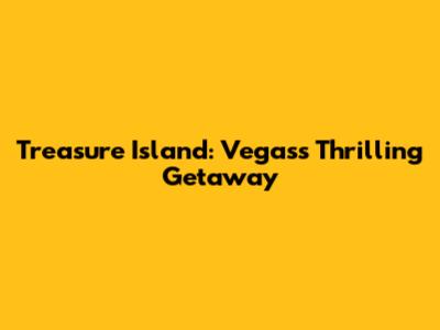 Treasure Island: Vegas's Thrilling Getaway