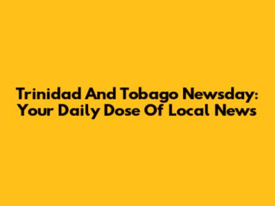 Trinidad And Tobago Newsday: Your Daily Dose Of Local News