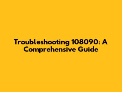 Troubleshooting 108090: A Comprehensive Guide