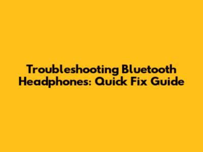 Troubleshooting Bluetooth Headphones: Quick Fix Guide