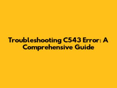 Troubleshooting C543 Error: A Comprehensive Guide