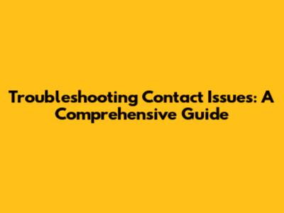 Troubleshooting Contact Issues: A Comprehensive Guide