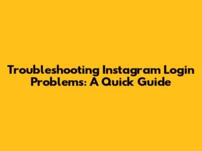 Troubleshooting Instagram Login Problems: A Quick Guide