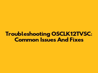 Troubleshooting OSCLK12TVSC: Common Issues And Fixes