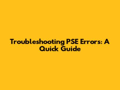 Troubleshooting PSE Errors: A Quick Guide