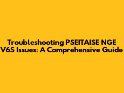 Troubleshooting PSEITAISE NGE V6S Issues: A Comprehensive Guide