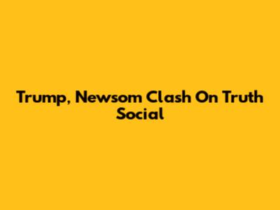 Trump, Newsom Clash On Truth Social