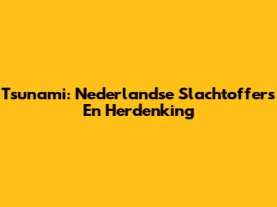 Tsunami: Nederlandse Slachtoffers En Herdenking