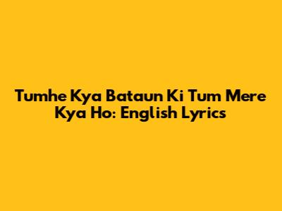 Tumhe Kya Bataun Ki Tum Mere Kya Ho: English Lyrics