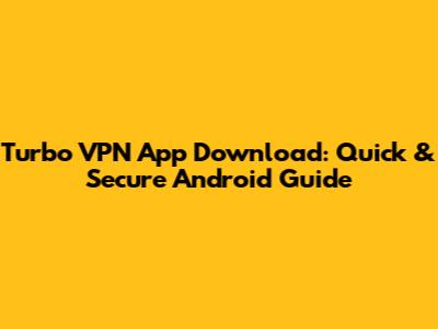 Turbo VPN App Download: Quick & Secure Android Guide