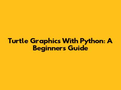 Turtle Graphics With Python: A Beginner's Guide