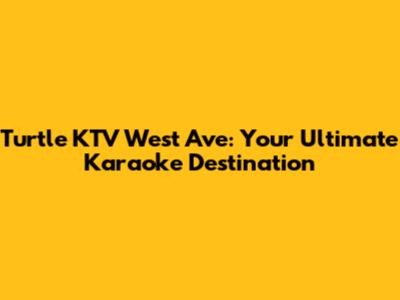 Turtle KTV West Ave: Your Ultimate Karaoke Destination