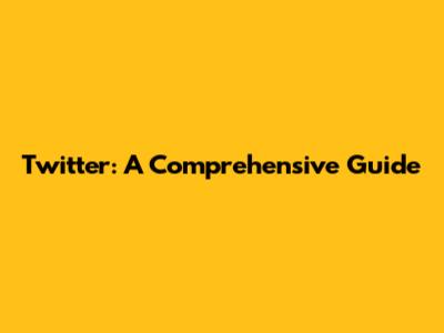 Twitter: A Comprehensive Guide