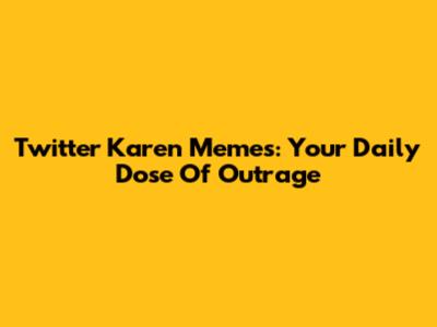 Twitter Karen Memes: Your Daily Dose Of Outrage