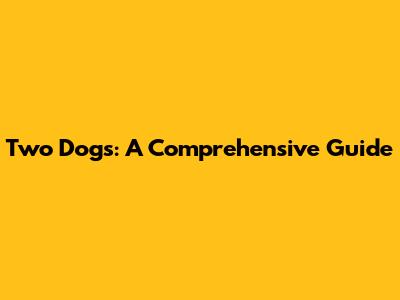Two Dogs: A Comprehensive Guide