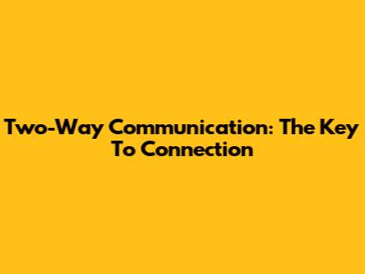 Two-Way Communication: The Key To Connection