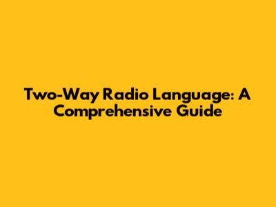 Two-Way Radio Language: A Comprehensive Guide
