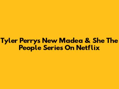 Tyler Perry's New Madea & 'She The People' Series On Netflix