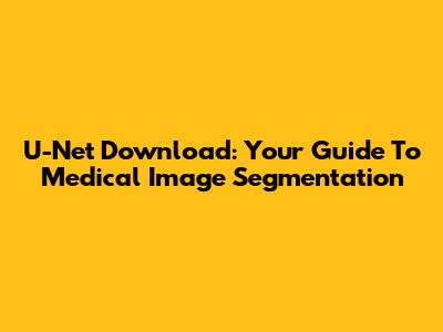 U-Net Download: Your Guide To Medical Image Segmentation