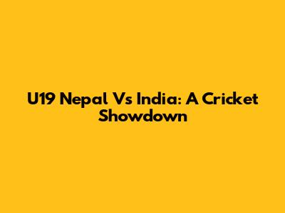 U19 Nepal Vs India: A Cricket Showdown