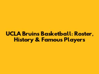 UCLA Bruins Basketball: Roster, History & Famous Players