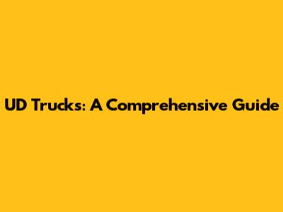 UD Trucks: A Comprehensive Guide