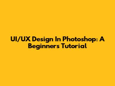 UI/UX Design In Photoshop: A Beginner's Tutorial