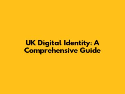UK Digital Identity: A Comprehensive Guide