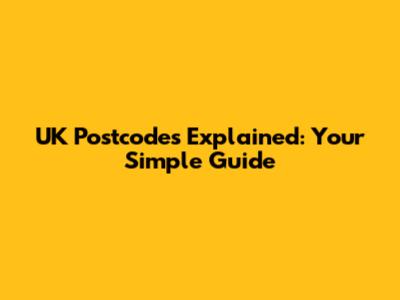 UK Postcodes Explained: Your Simple Guide