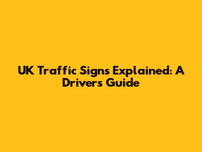 UK Traffic Signs Explained: A Driver's Guide