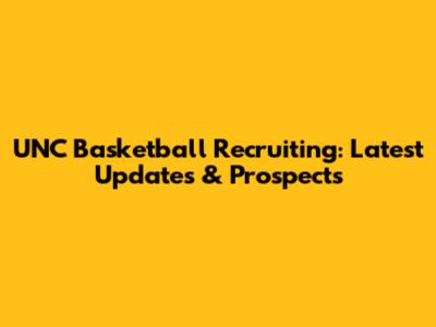 UNC Basketball Recruiting: Latest Updates & Prospects