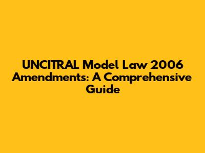UNCITRAL Model Law 2006 Amendments: A Comprehensive Guide