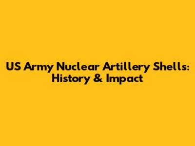 US Army Nuclear Artillery Shells: History & Impact