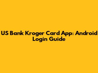 US Bank Kroger Card App: Android Login Guide