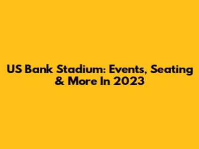US Bank Stadium: Events, Seating & More In 2023