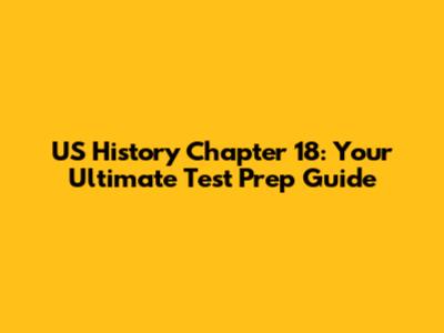 US History Chapter 18: Your Ultimate Test Prep Guide