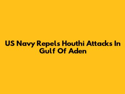 US Navy Repels Houthi Attacks In Gulf Of Aden