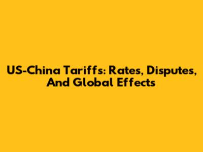 US-China Tariffs: Rates, Disputes, And Global Effects