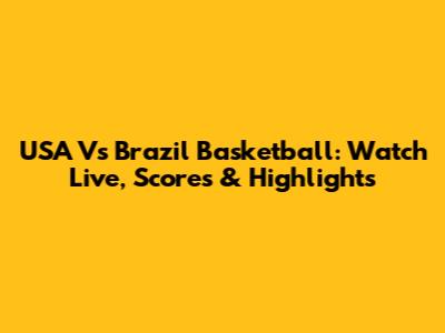 USA Vs Brazil Basketball: Watch Live, Scores & Highlights