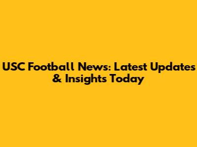 USC Football News: Latest Updates & Insights Today